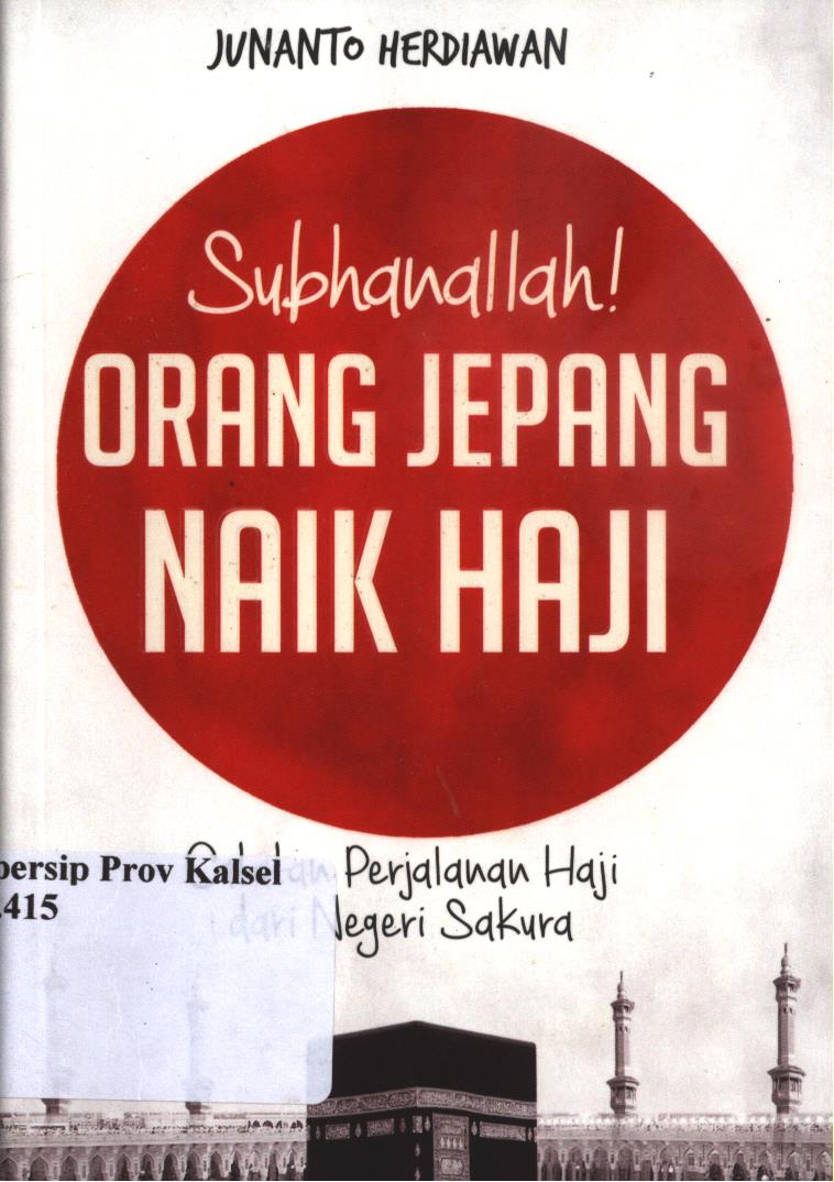 Cover Subhanallah! orang jepang naik haji :  Catatan PerjalananHaji Dari Negara sakura / Junanto Herdiawan ; penyunting, Sophie Mou, Uji Prastya, Aprina Tri R