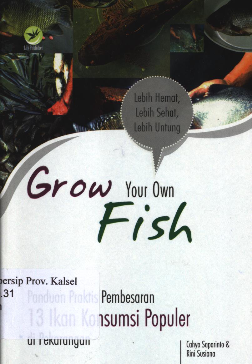 Cover Grown your own fish :  panduan praktis pembesaran 13 ikan konsumsi populer di pekarangan / Cahyo Saparinto ; editor, Fl. Sigit Suyantoro