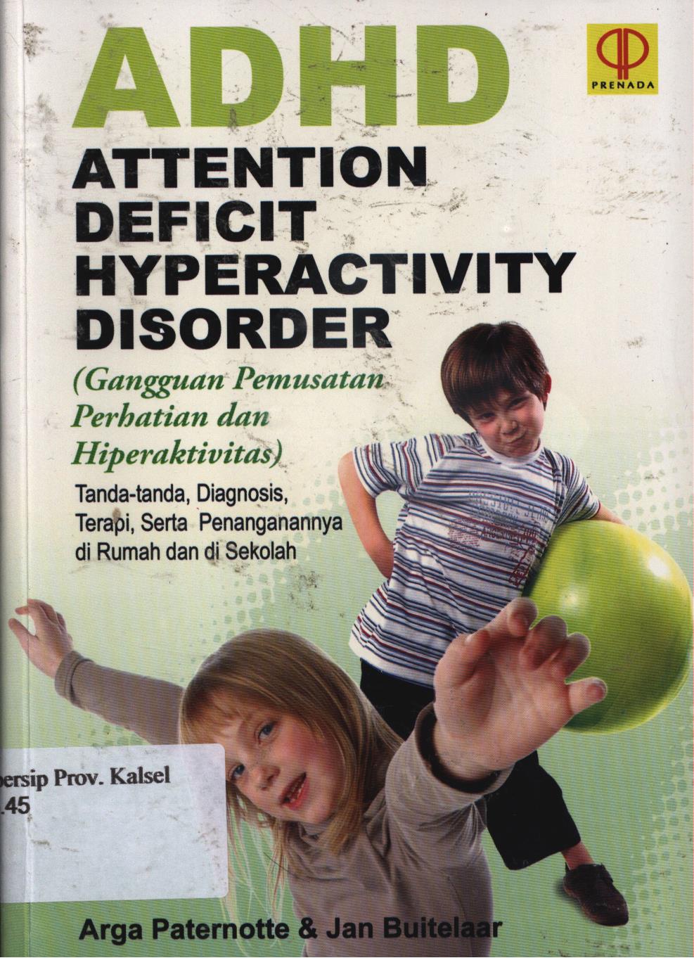 Cover ADHD Attention Deficit Hyperactivity Disorder (Gangguan Pemusatan Perhatian Dan Hiperaktivitasi) :  Tanda-tanda, Diagnosis, Terapi, Serta Penanganannya di Rumah dan Sekolah. / Arga Paternotte dan Jan Buitellar ; penerjemah, Julia Maria Van Tiel ; Editor, A.K. anwar.