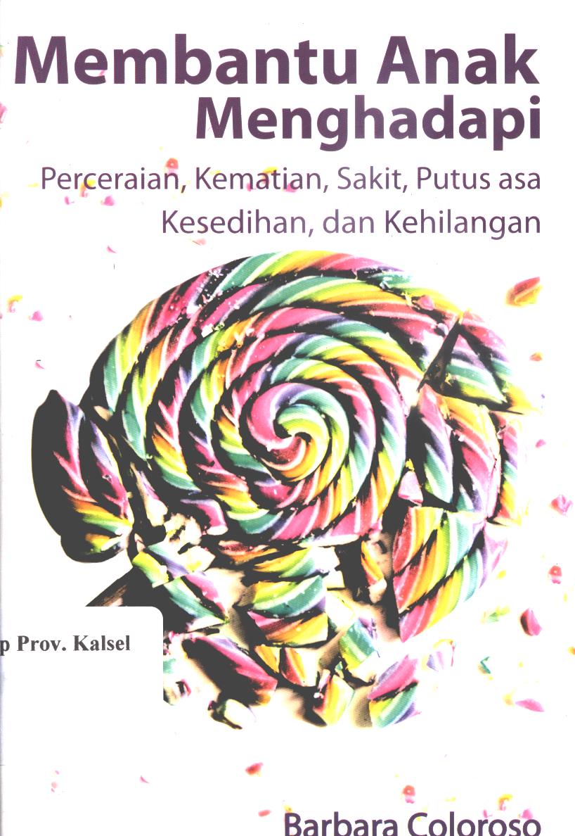 Cover Membantu anak menghadapi :  perceraian, kematian, sakit, putus asa, kesedihan, dan kehilangan / Barbara Coloroso ; penerjemah, Lestari Sandjojo ; editor, Aulia Nurdini dan Nuning Dwi Hidayati