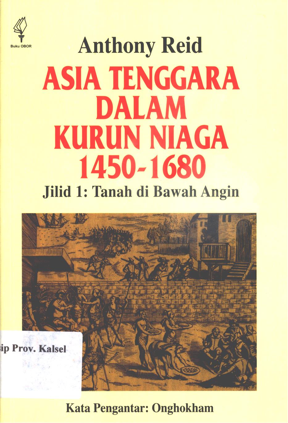 Cover Asia Tenggara Dalam Kurun Niaga 1450 - 1680 :  Jilid 1 : Jaringan di bawah angin / Anthony Reid ; penerjemah, Mochtar Pabotingi