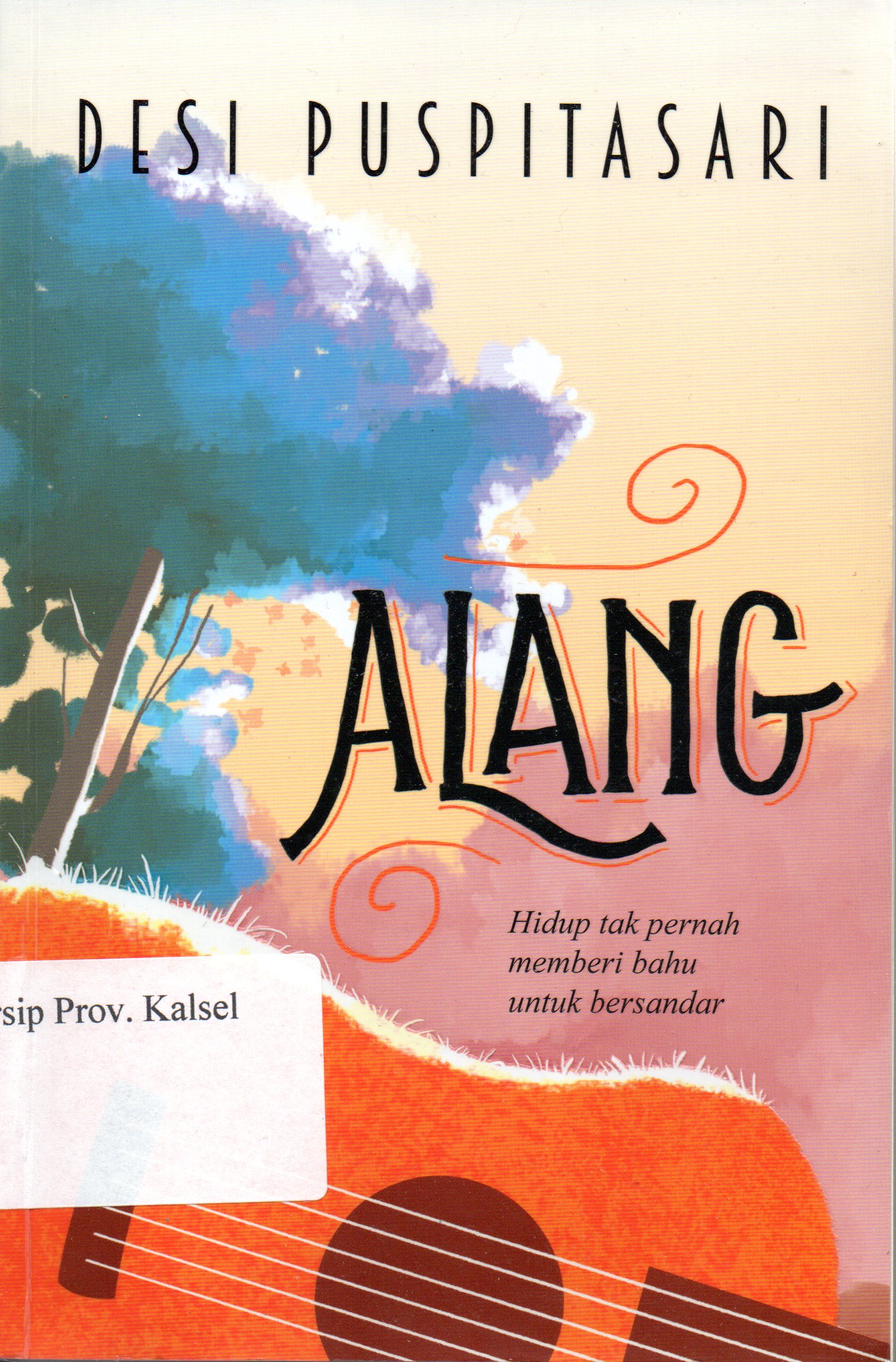 Cover Alang :  Hidup tak pernah memberi bahu untuk bersandar / Desi Puspitasari ; Editor, Triana Rahmawati