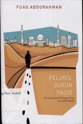 Cover Pelukis Gurun Pasir :  petualangan pekerja seni di arab saudi / Fuad Abdurrahman; Editor, Triana Rahmawati