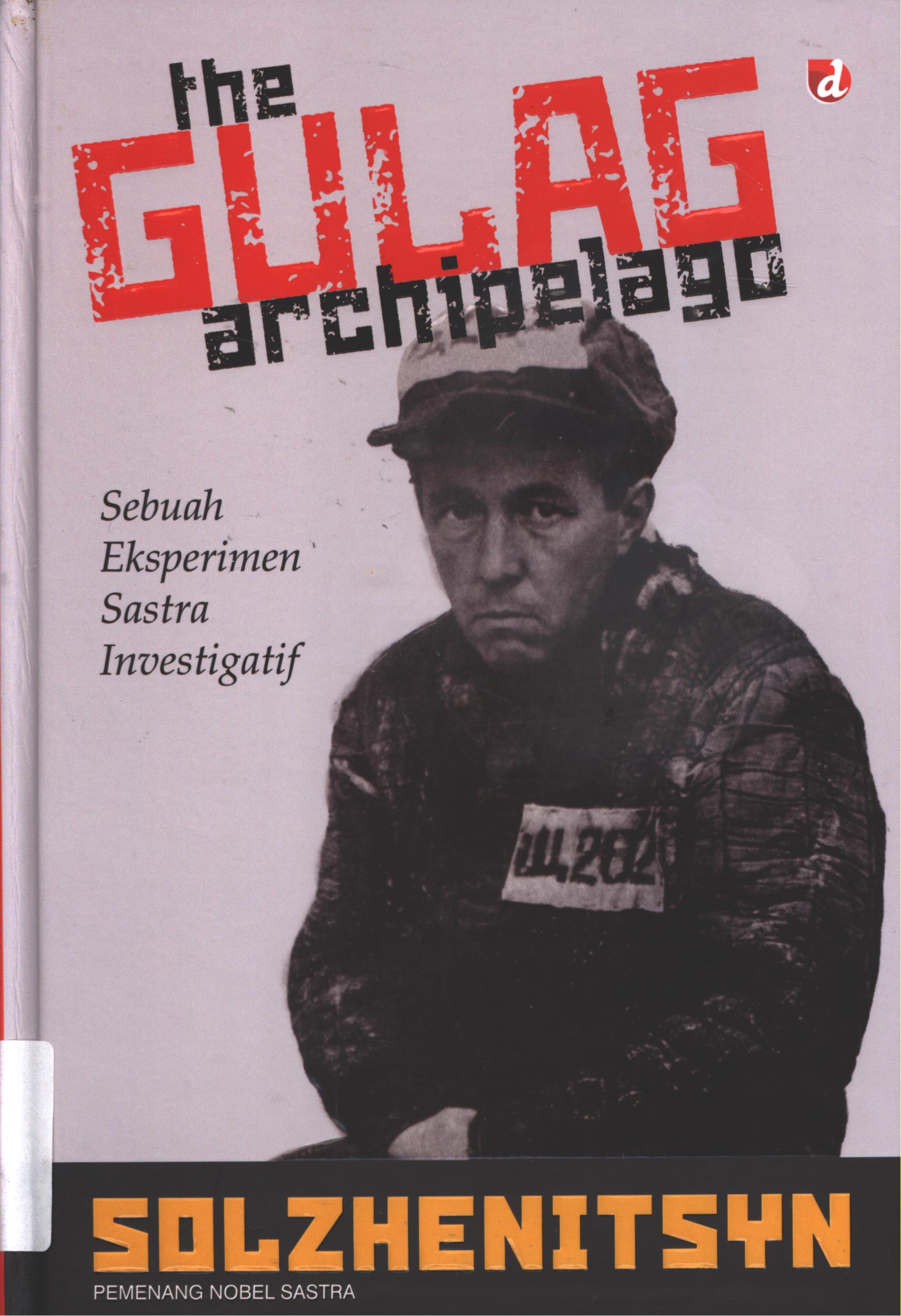 Cover The gulag archipelago / Solzhenitsyn ;penerjemah, Thomas P. Whitney, Yudi Santoso, pemeriksa aksara, Trie Hartini, tata isi, Erwan Supriyono, pracetak, Antini, Dwi, Wardi