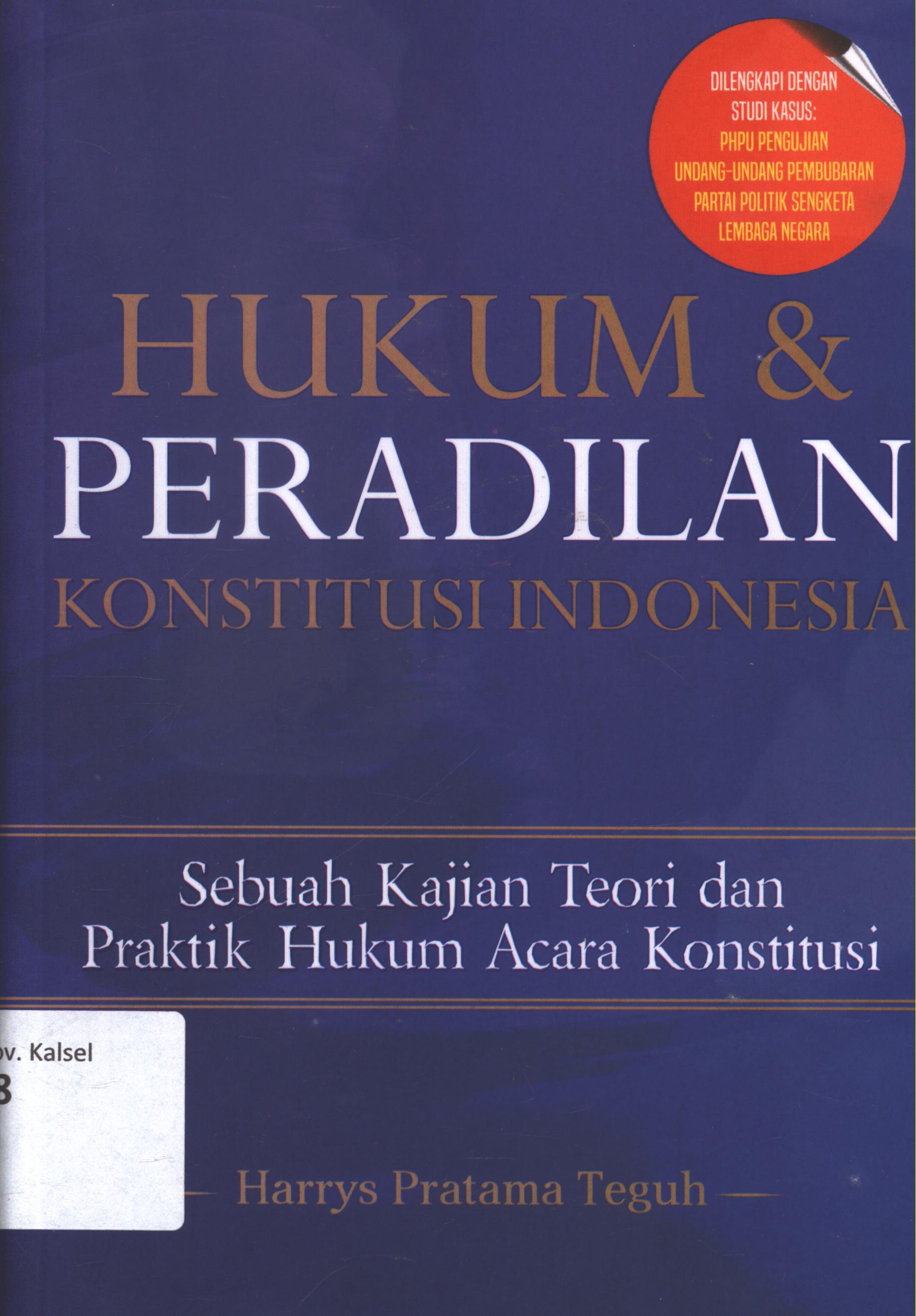 Cover Hukum dan peradilan konstitusi  Indonesia :  Sebuah kajian teori dan praktek hukum acara konstitusi / Harrys Pratama Teguh ; eeditor, Clara Mitak ; setting, Vindya Puspasari R. ; desain cover, Andang S. ; korektor, A. Ria P.U.