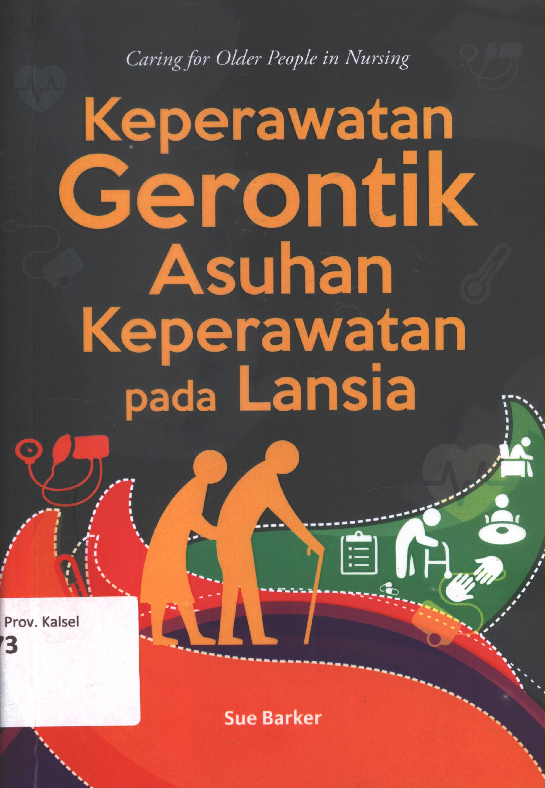 Cover Keperawatan gerontik asuhan keperawatan pada lansia (Caring for older people in nursing / Sue Barker ; editor, Fauzia M. ; alih bahasa, Fajarina lathu A., S.Kep., Ns. dan MSN Muflih, S.Kep., Ns., M.Kep., Sp.Kep.Kom ; setting, Thomas WA. ; desain cover, Andang S. ; korektor, Mery Sakoikoi