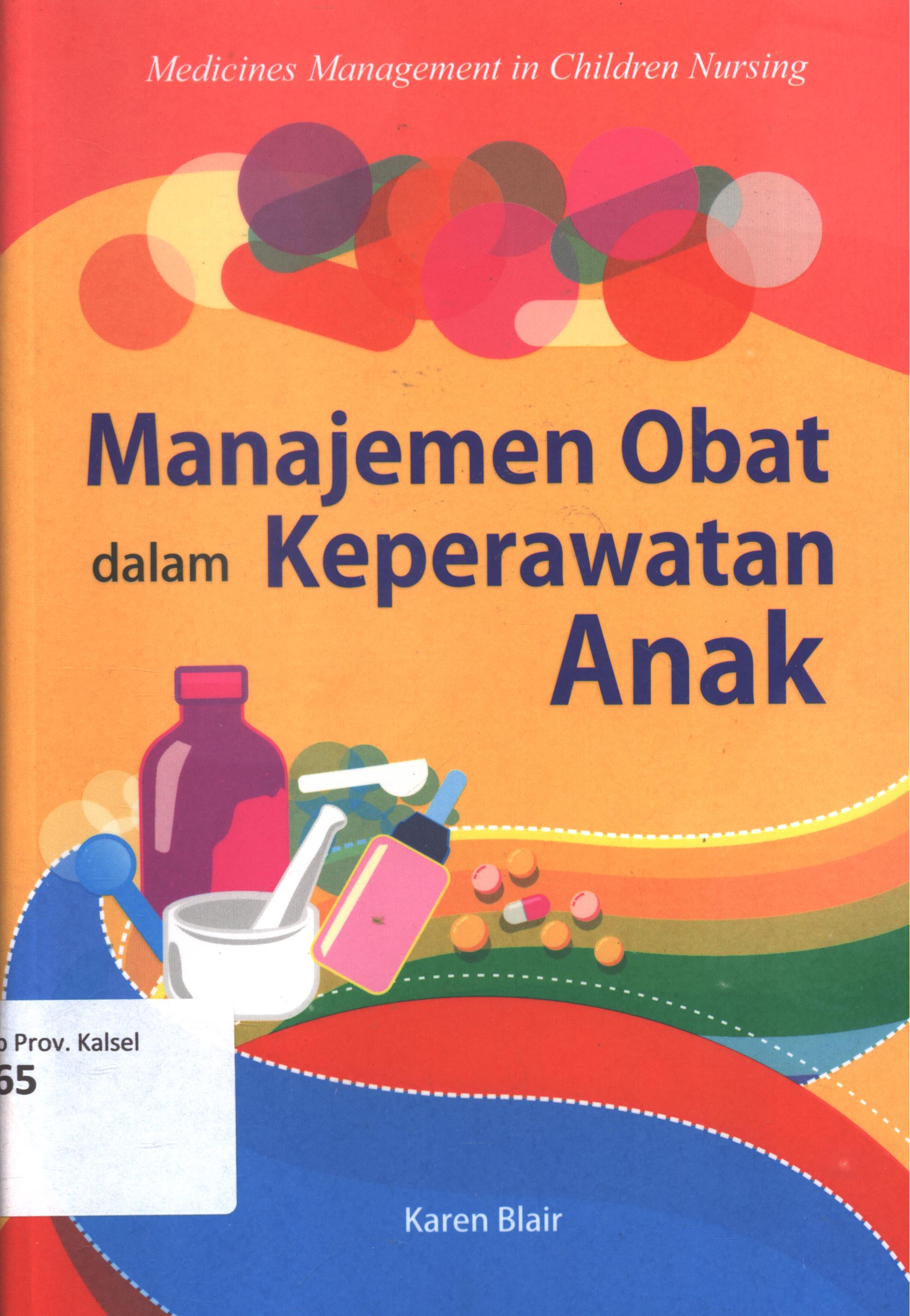 Cover Manajemen obat dalam keperawatan anak :  Medicines management in children nursing / Karen Blair ; editor, Bondan A.;penerjemah, Tiva Gani, S. Sos ; penyelaras ilmu, Prof. Dr. dr. KRT. Adi Heru Sutomo., M.Sc., DCN., DI.SHTM., PKK., DLP, ; setting, Krisnawan ; desain cover, Andang S. ; korektor, Yatmi.