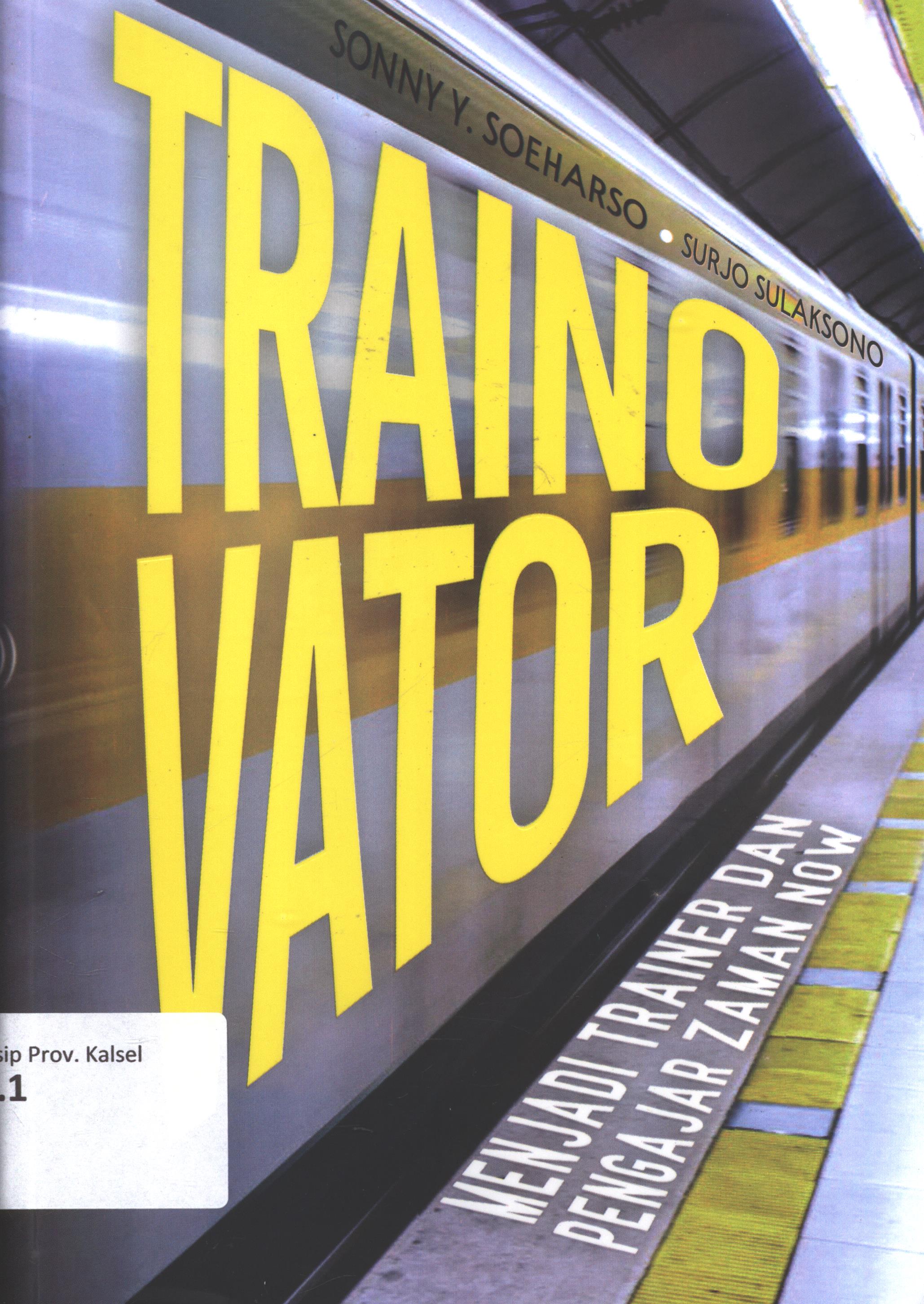 Cover Trainovator :  Menjadi trainer dan pengajaar zaman now / Sonny Y. Soeharso, Surjo Sulaksono ; editor isi dan akuisisi,  Jesicca Deviyanti ; editor, Dwi Prabantini ; setting, Binudi ; desain cover, Andang S. korektor, Mery Sakoikoi
