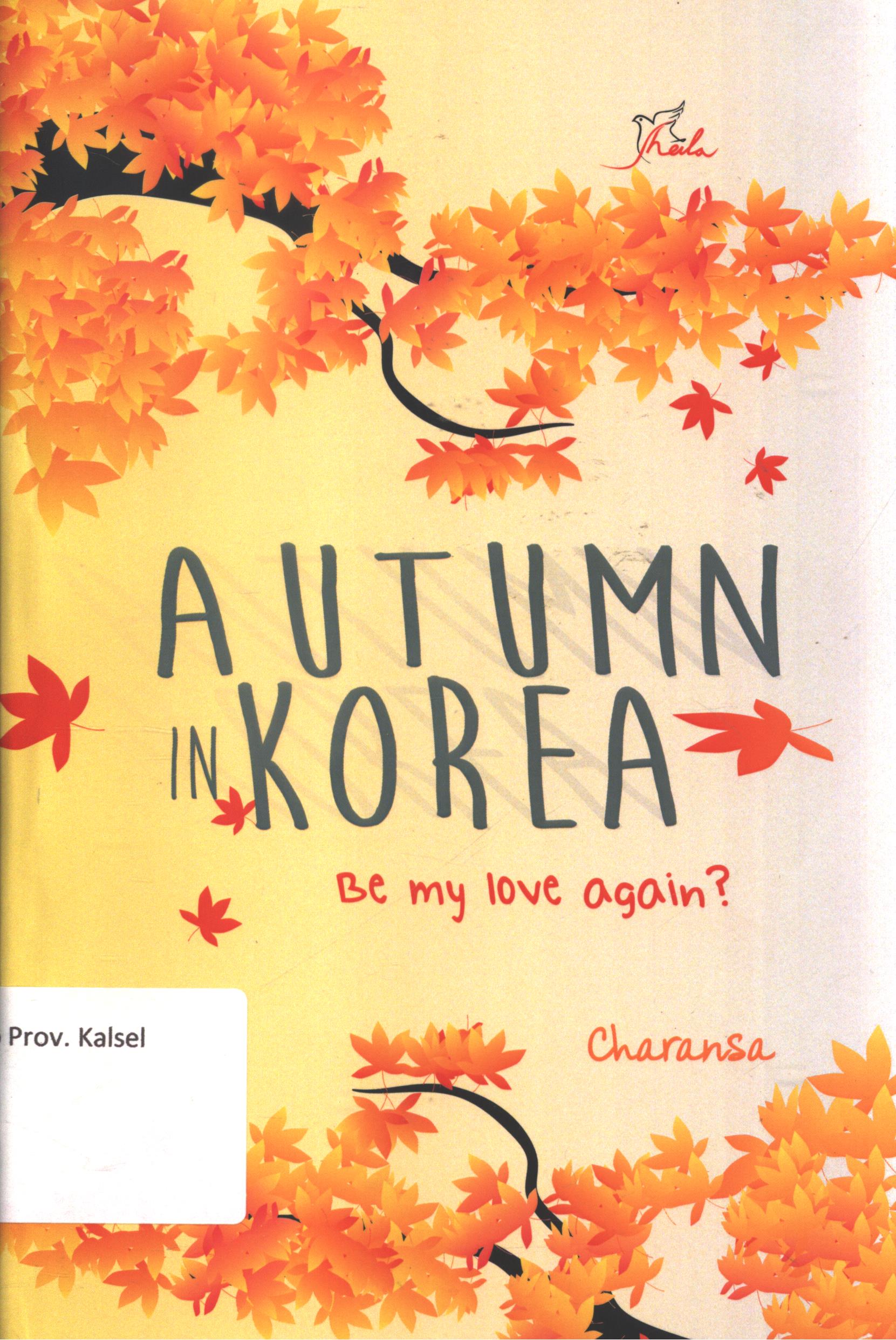 Cover Autumn in Korea :  Be my love again? / Charansa ; editor, Sisilia Triana Dewi ; setting, Nadhia ; desain cover, Andang ; korektor, Susy Oktaviani