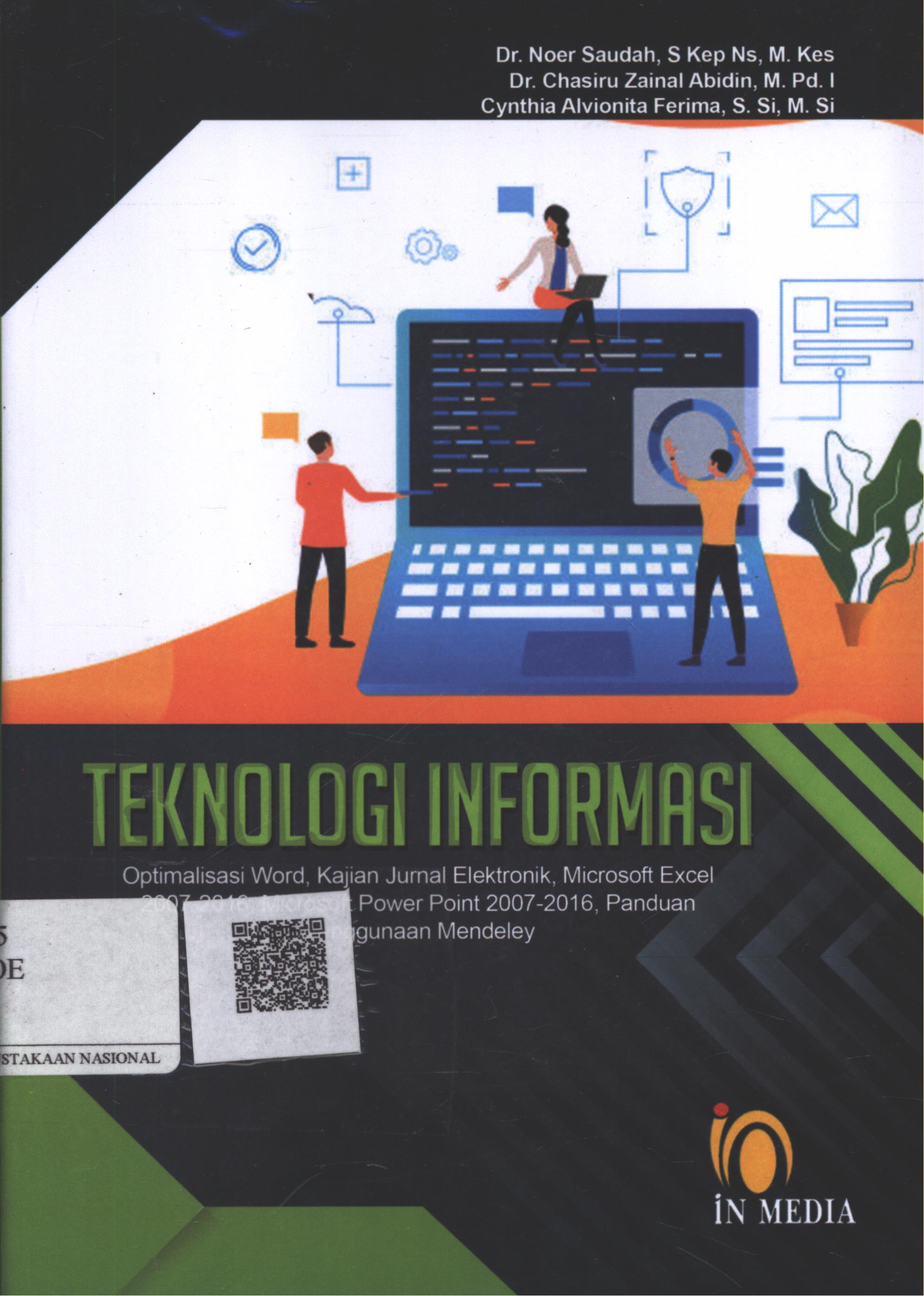 Cover Teknologi Informasi :  optimalisasi word, kajian jurnal elektronik, microsoft excel 2007-2016, microsoft power point 2007-2016, panduan penggunaan mendeley / Dr. Noer Saudah, S.Kep. M.Kes., Dr. Chasiru Zainal Abidin, M.Pd.I., Cynthia Alvionita Ferima, S.Si. M.Si.