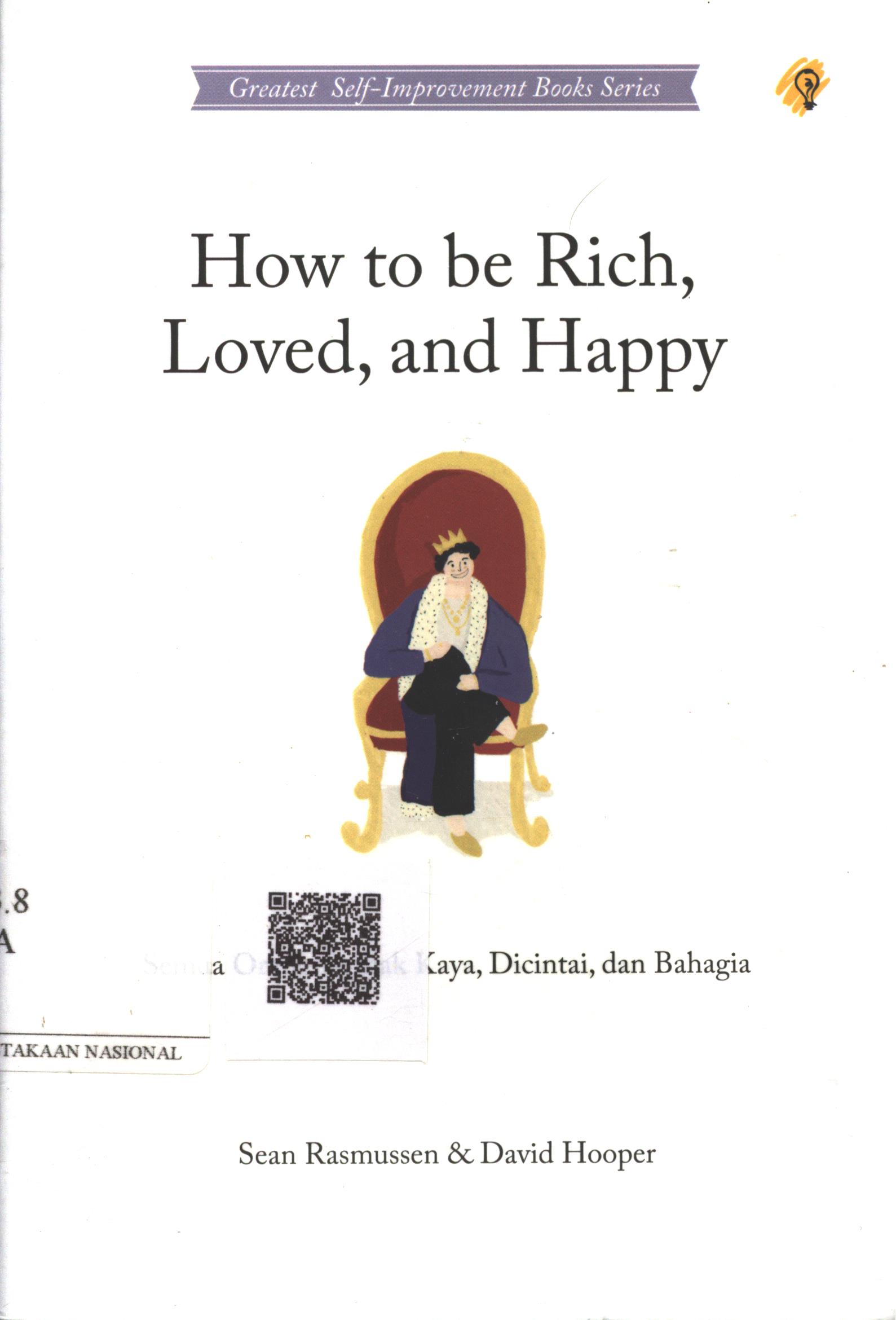 Cover How to be Rich, Loved, and Happy :  semua orang berhak kaya, dicintai, dan bahagia / Sean Rasmussen, David Hooper; Penerjemah : Laila Qadria; Penyunting : Zulkarnaen Ishak