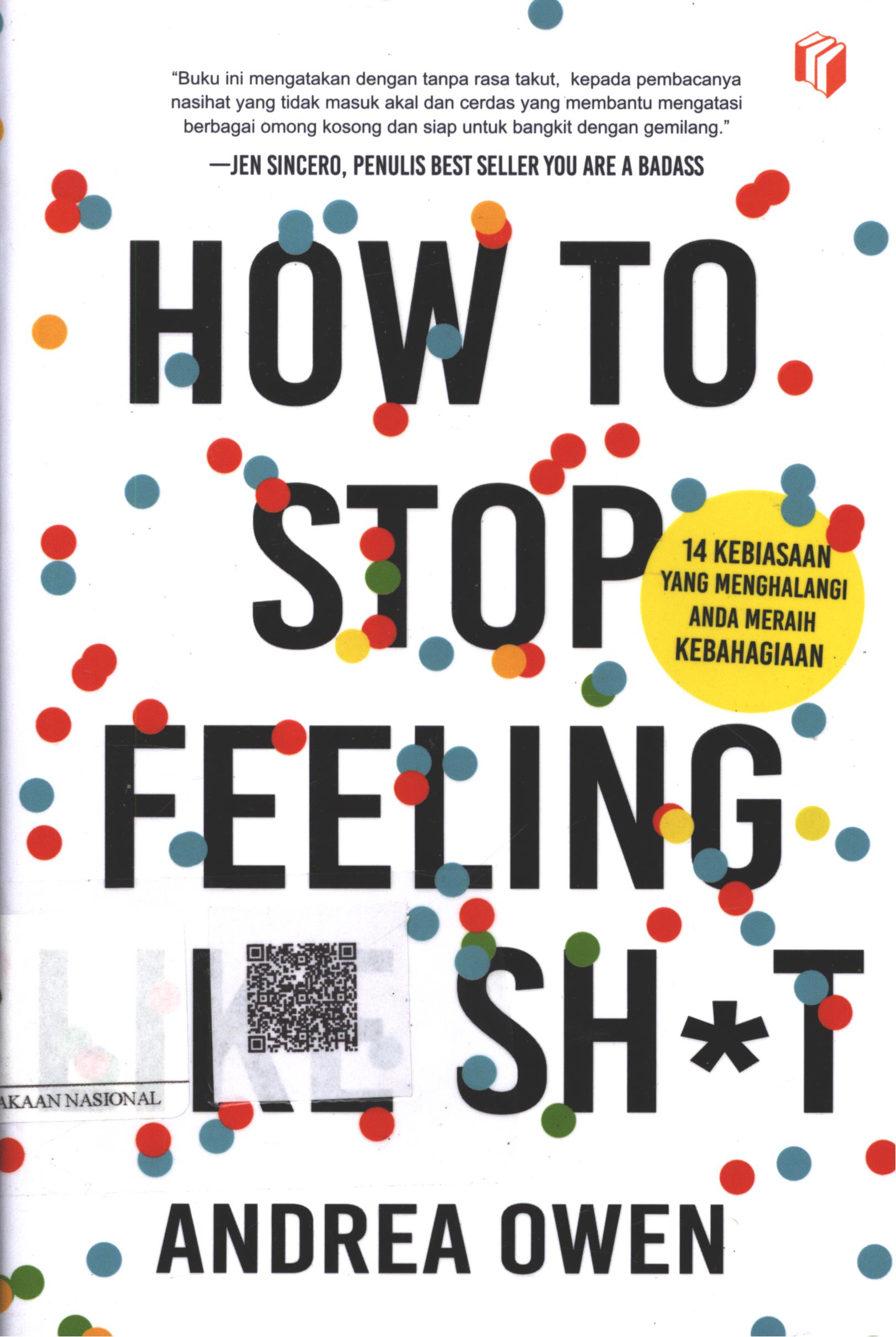 Cover How to Stop Feeling Like Sh*t :  14 kebiasaan yang menghalangi anda meraih kebiasaan / Andrea Owen; Penerjemah : Sushela M. Nur; Penyunting : Puput Alvia
