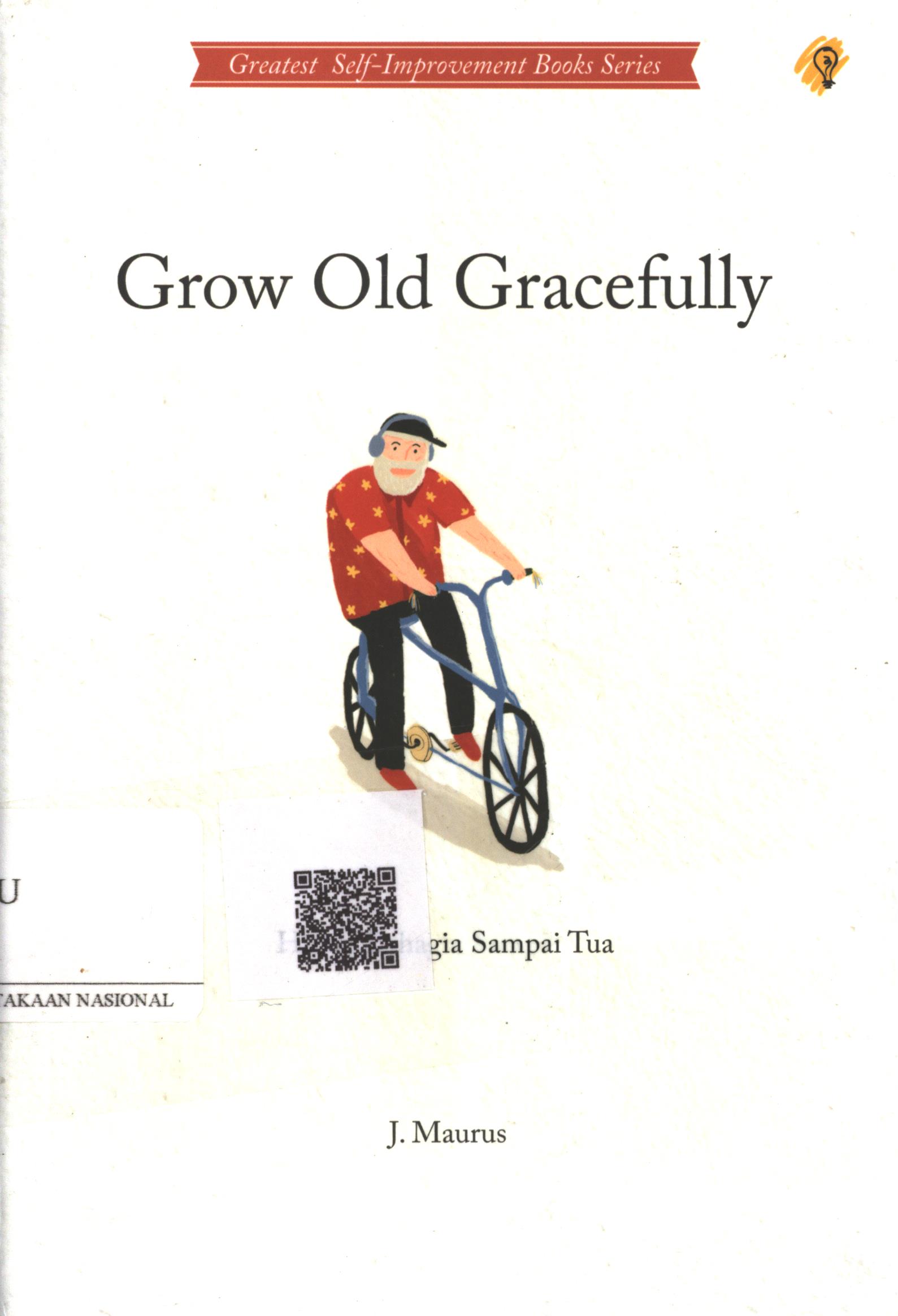 Cover Grow old gracefully :  hidup bahagia sampai tua / J. Maurus ; Penerjemah : Susilawati Hamsa ; Penyunting : Zulkarnaen Ishak ; Editor : Puput Alvia