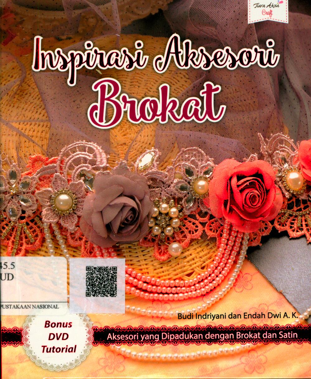 Cover Inspirasi Aksesori Brokat :  aksesori yang dipadukan dengan brokat dan satin / Budi Indriyani, Endah Dwi, A.K. ; Editor : Berliyandy, T.R.