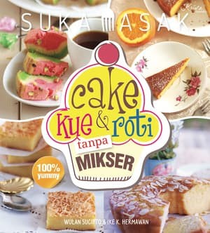 Cover Cake Kue dan Roti Tanpa Mikser :  Suka Masak / Wulan Sucipto