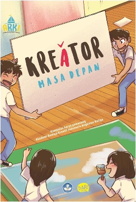 Cover Kreator Masa Depan ; Kumpulan Karya Pemenang Akademi Remaja Kreatif Indonesia Angkatan Ketiga / Pemenang Arki 2017