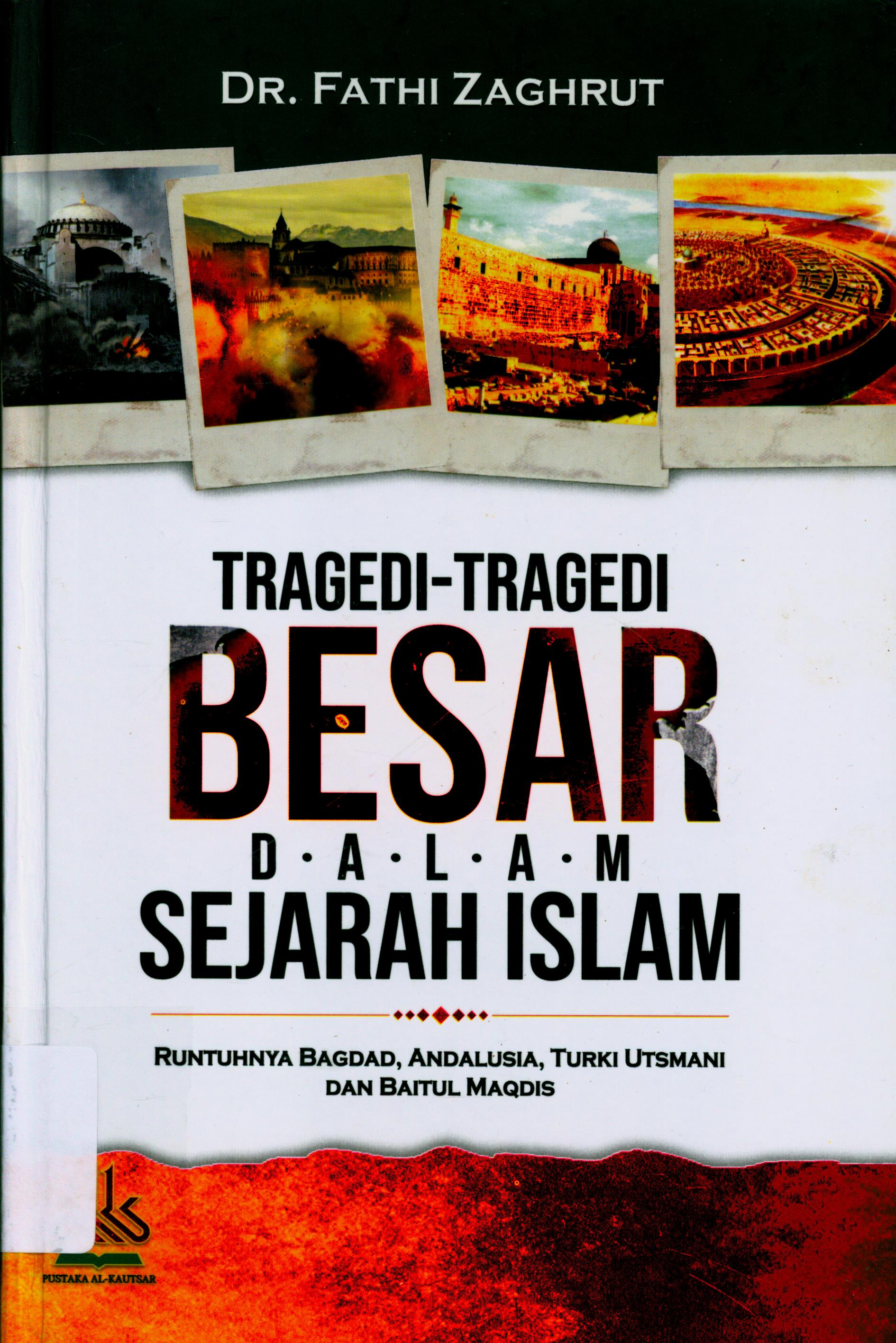 Cover Tragedi-tragedi Besar dalam Sejarah Islam :  Runtuhnya Bagdad, Andalusia, Turki Utsmani, dan Baitul Maqdis / DR. Fathi Zaghrut ; Penerjemah, H. Masturi Irham, Lc., Malik Supar, Lc. ; Editor, Artawijaya