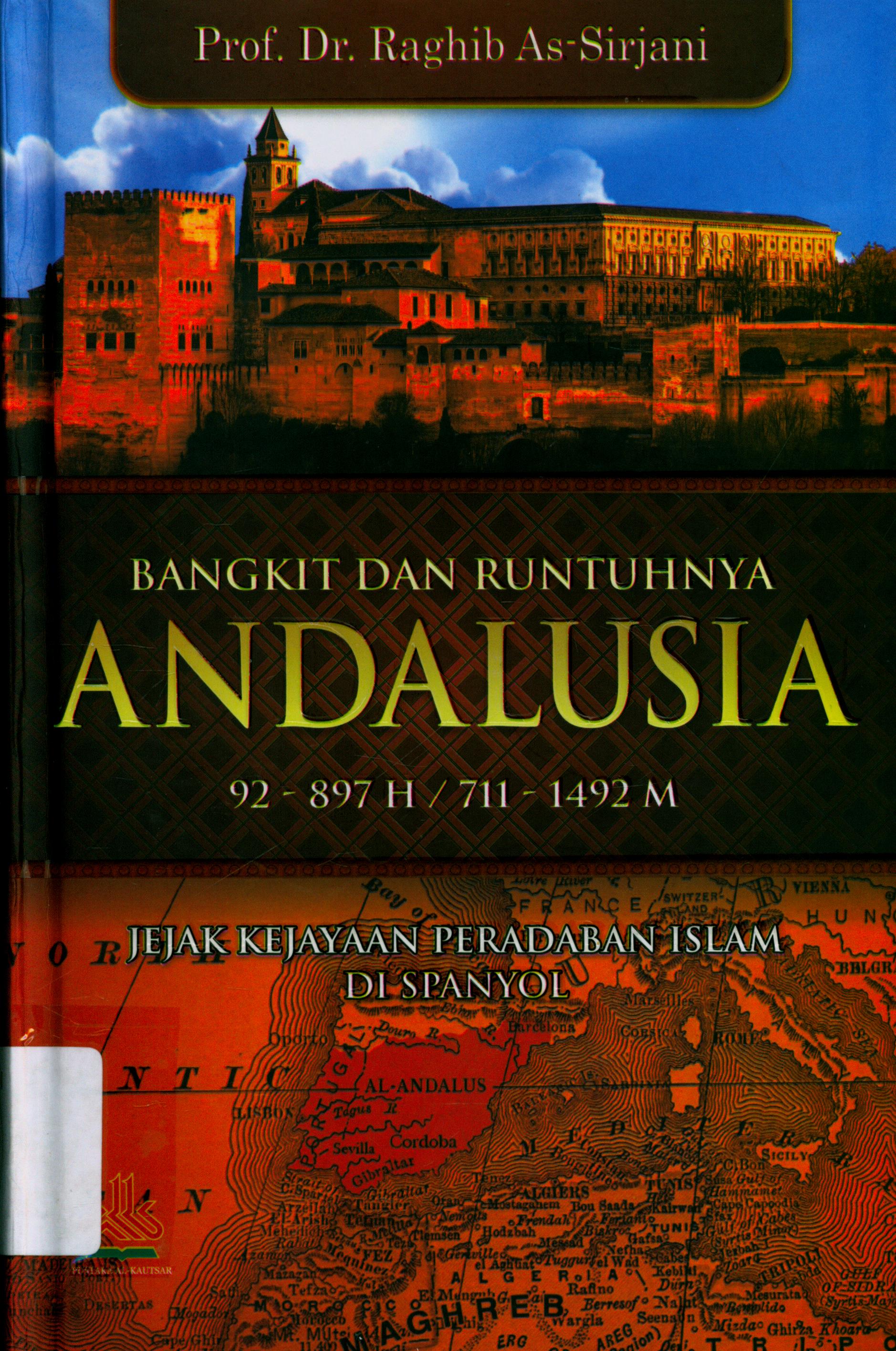 Cover Bangkit dan Runtuhnya Andalusia 92-897 H / 711-1492 M :  Jejak Kejayaan Peradaban Islam di Spanyol / As-Sirjani, DR. Raghib ; penerjemah, Muhammad Ihsan, Lc., M.Si., Abdul Rasyad Shiddiq, Lc. ; editor, Artawijaya