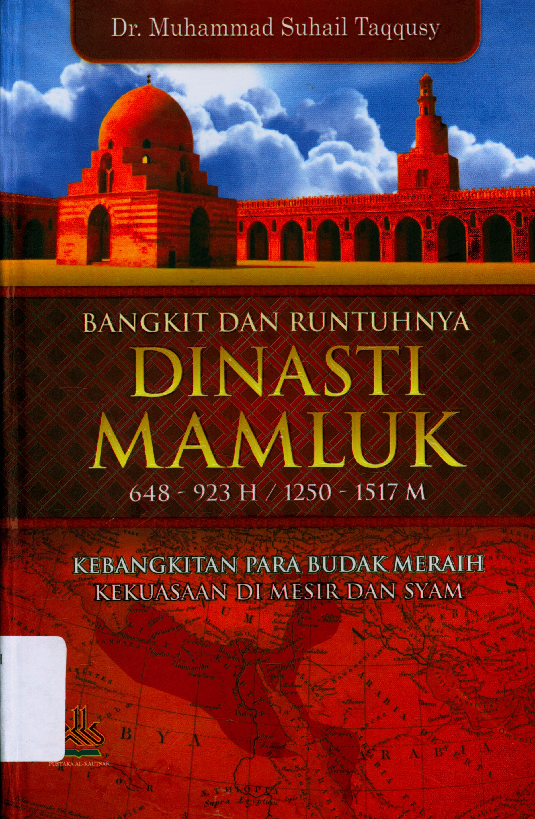 Cover Bangkit dan Runtuhnya Dinasti Mamluk 648-923 H / 1250-1517 M :  Kebangkitan para Budak Meraih Kekuasaan di Mesir dan Syam / Taqqusy, DR. Muhammad Suhail ; Penerjemah, H. Masturi Irham, Lc., H. Abdul Majid, Lc. ;