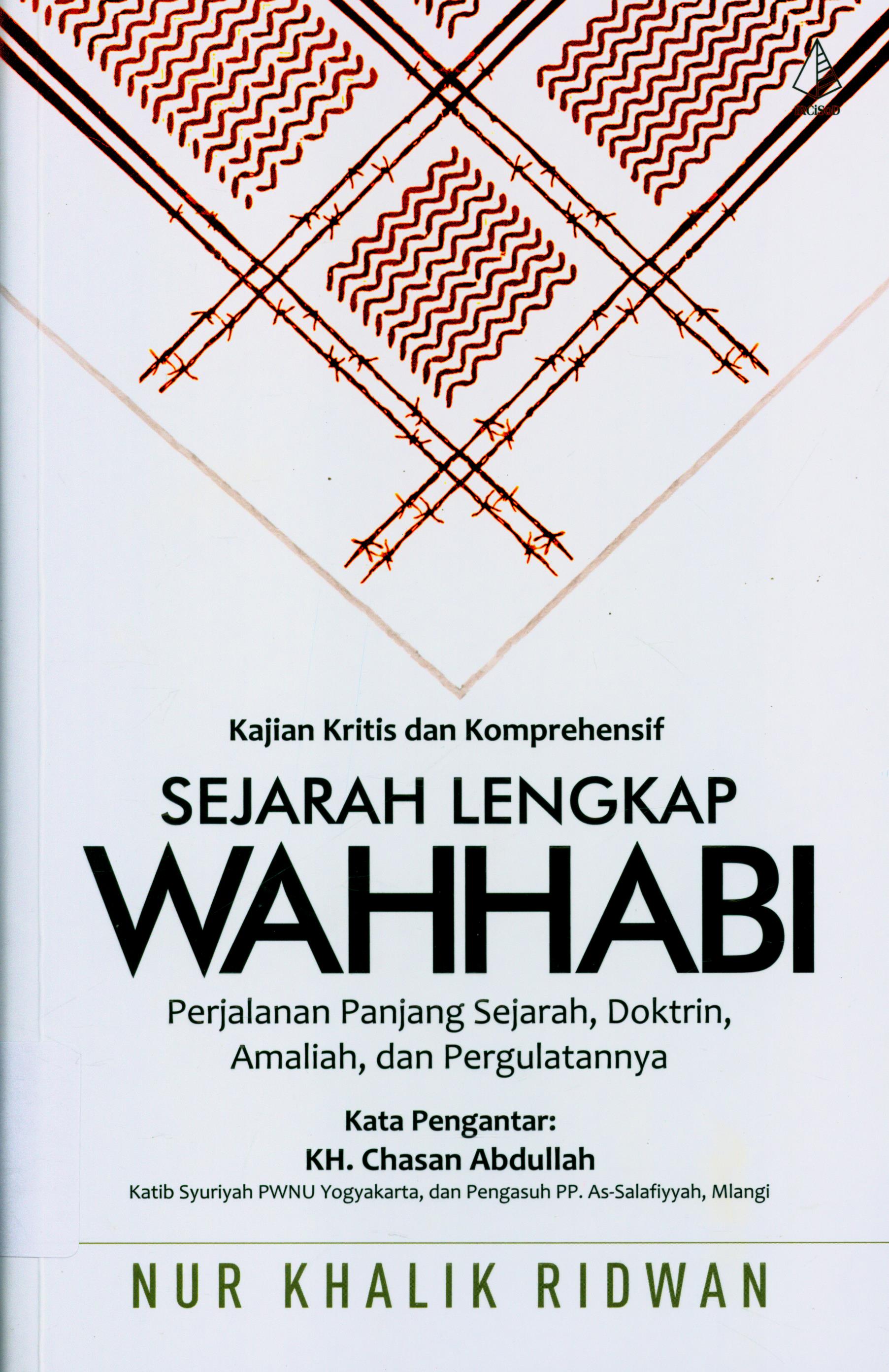 Cover Kajian Kritis dan Komprehensif Sejarah Lengkap Wahhabi :  Perjalanan Panjang Sejarah, Doktrin, Amaliah, dan Pergulatannya / Nur Khalik Ridwan ; editor, Muhammad Ilham Wahyudi
