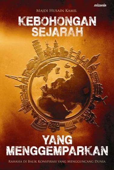 Cover Kebohongan Sejarah Yang Menggemparkan :  Rahasia dibalik konsprirasi yang mengguncang dunia / Majdi Husain Kamil