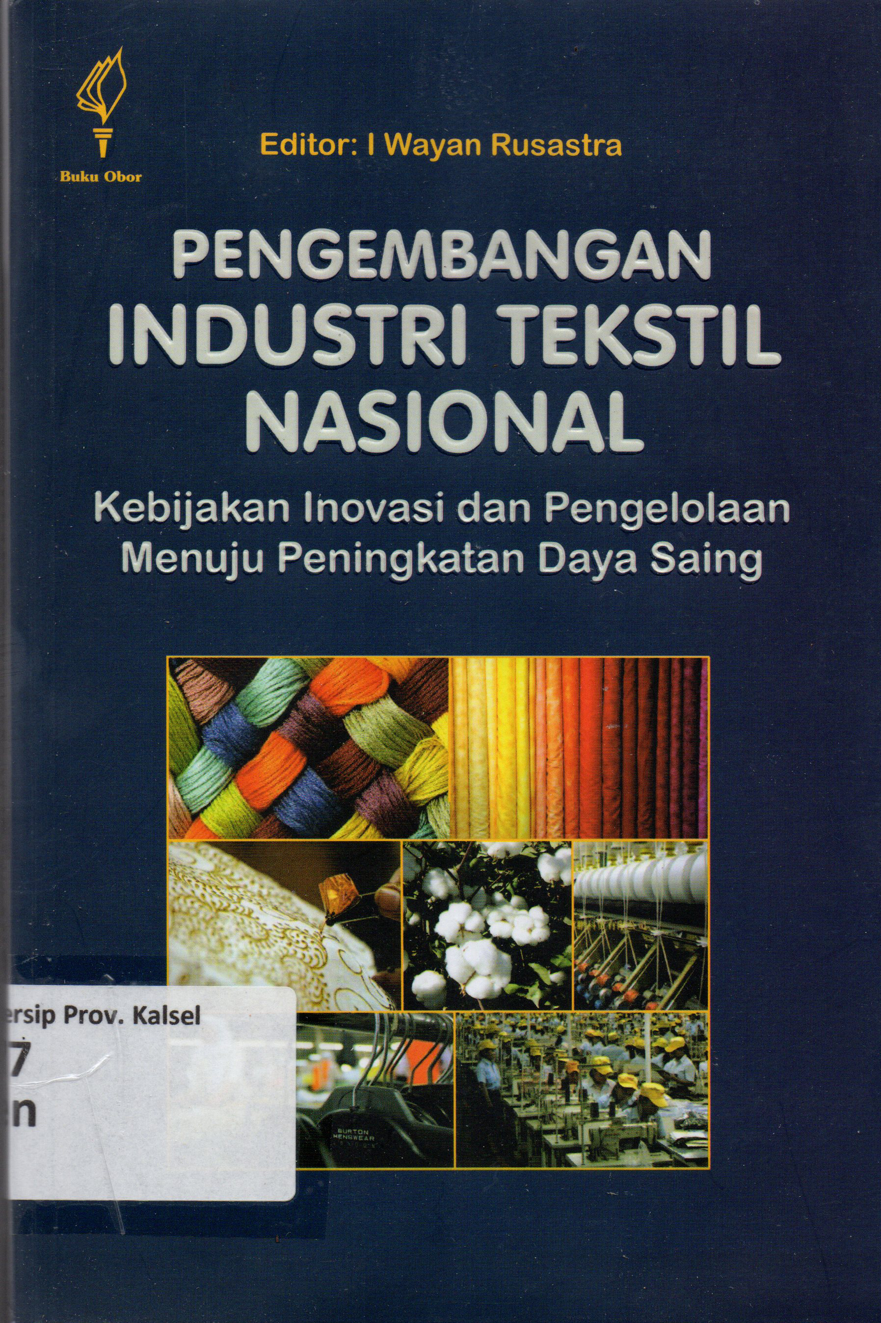 Cover Pengembangan Industri Tekstil Nasional :  Kebijakan Inovasi Dan Pengelolaan Menuju Peningkatan Daya Saing / Venti Eka Satya ; editor, Prof. Dr. I Wayan Rusastra, APU.