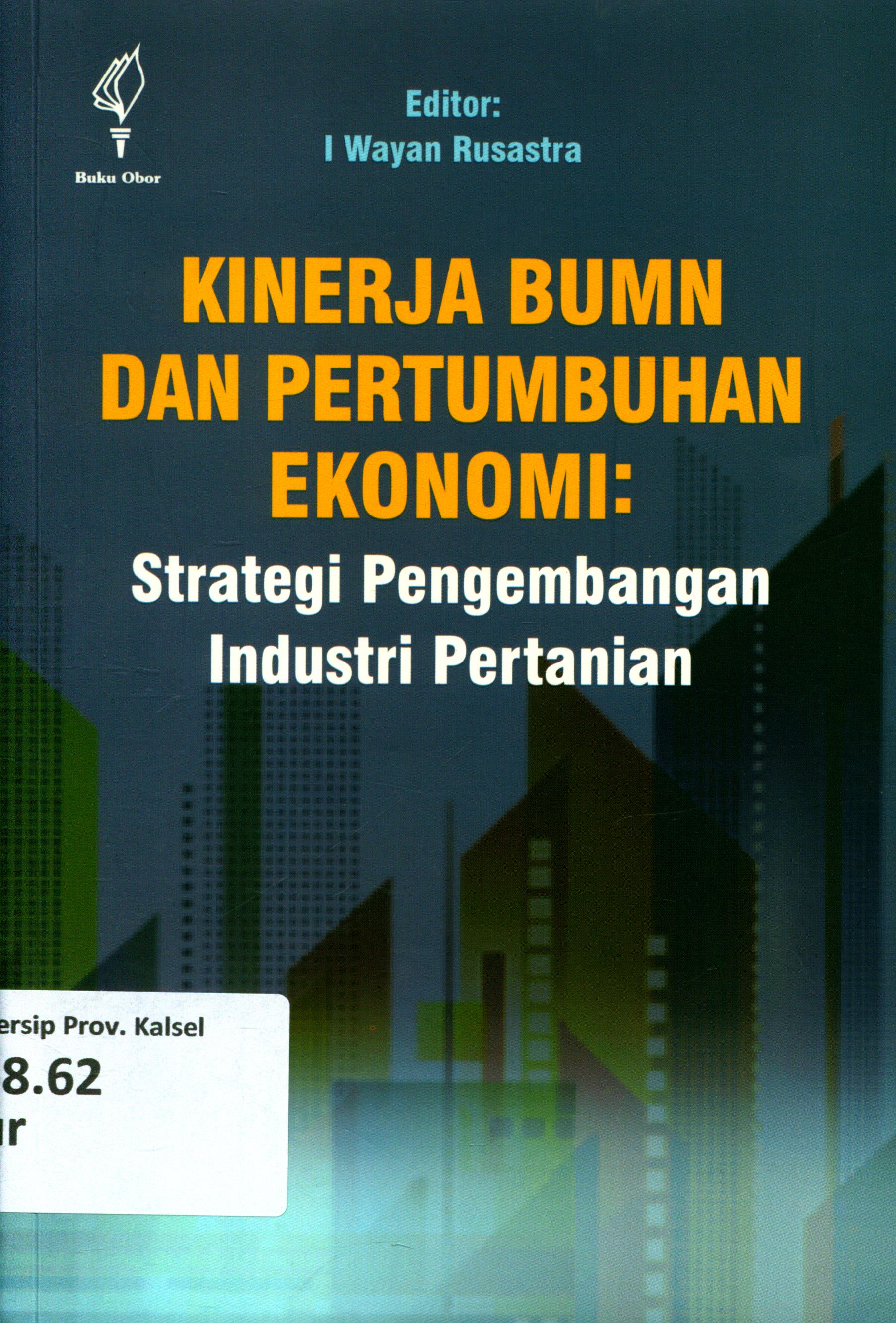 Cover Kinerja BUMN dan Pertumbuhan Ekonomi :  Strategi Pengembangan Industri Pertanian / Burhanudin Mukhamad Faturahman ; editor, Prof. Dr. I Wayan Rusastra, APU.