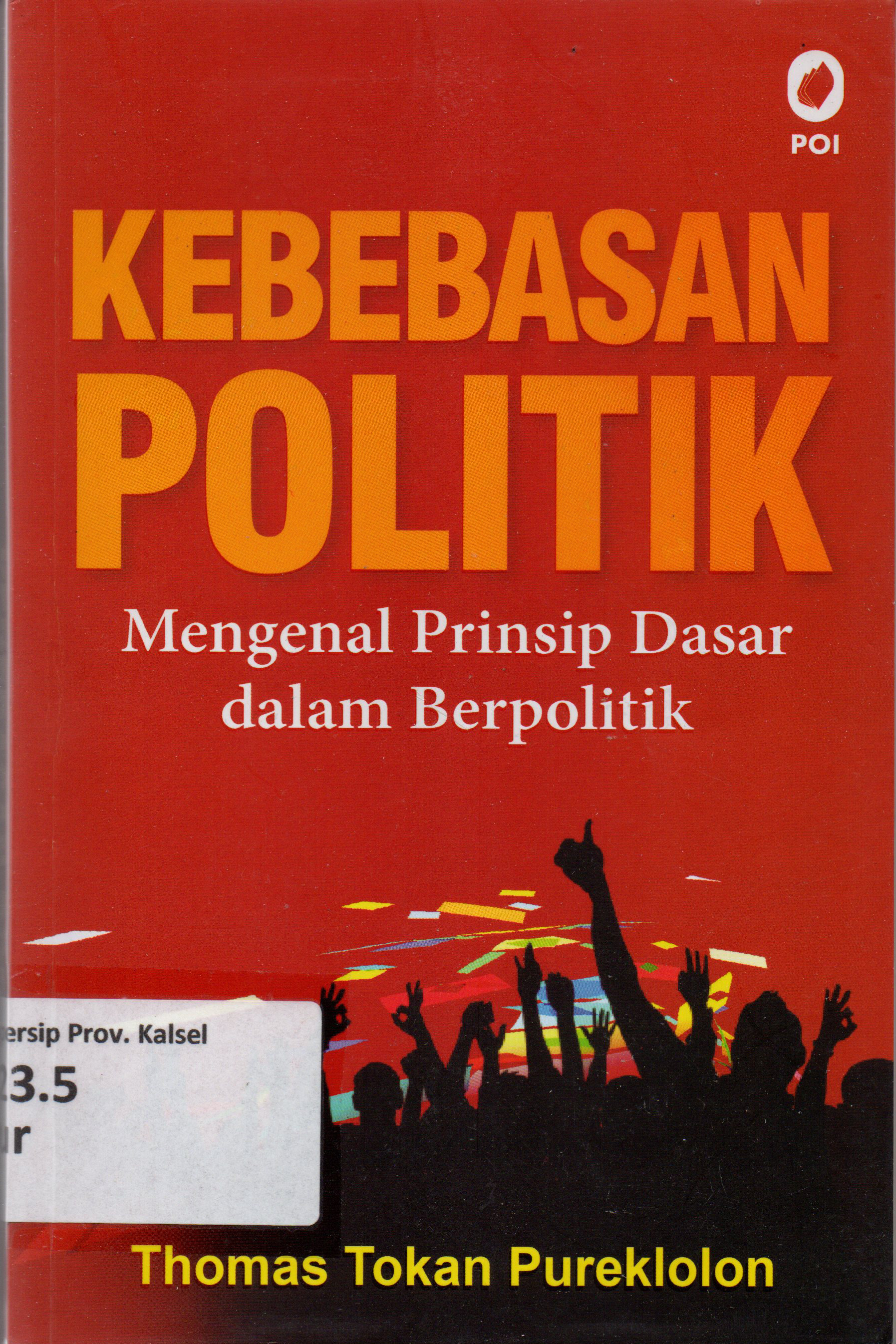Cover Kebebasan Politik :  Mengenal Prinsip Dasar dalam Berpolitik / Dr. Thomas Tokan Pureklolon, M.Ph., MM., M.Si.
