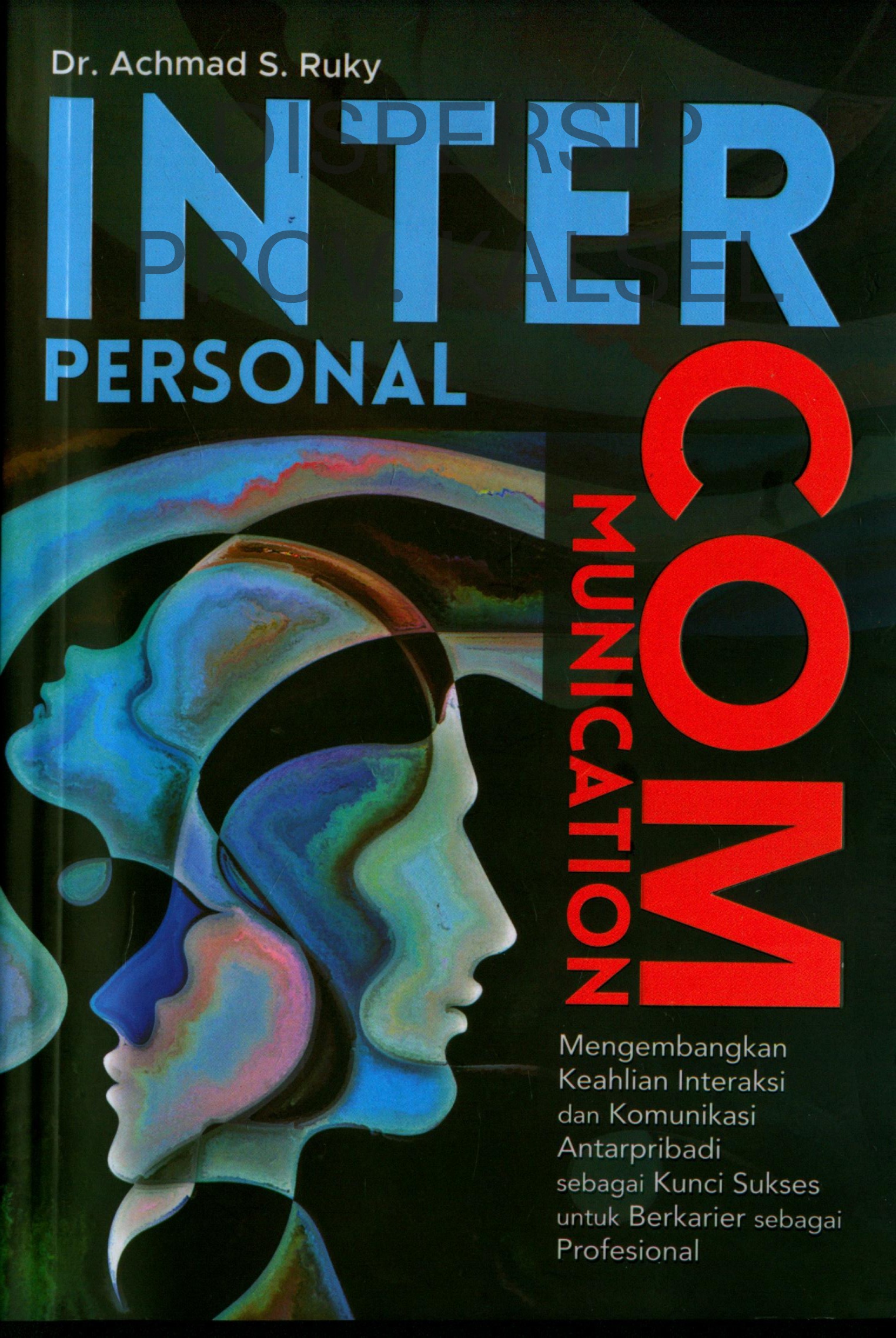 Cover Interpersonal Communication = Mengembangkan Keahlian Interaksi dan Komunikasi Antarpribadi sebagai Kunci Sukses untuk Berkarier sebagai Profesional